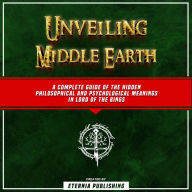 Unveiling Middle Earth: A Complete Guide Of The Hidden Philosophical And Psychological Meanings In Lord Of The Rings