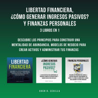 Libertad Financiera, ¿Cómo Generar Ingresos Pasivos? Y Finanzas Personales: 3 Libros En 1: Descubre Los Principios Para Construir Una Mentalidad De Abundancia, Modelos De Negocio Para Crear Activos y Administrar Tus Finanzas