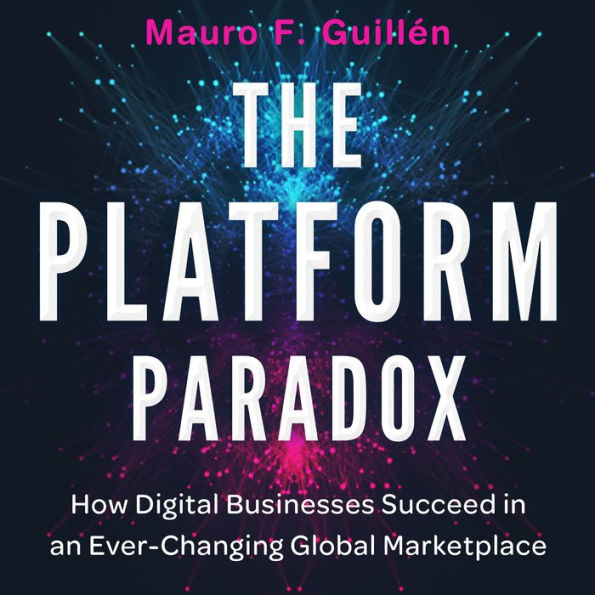 The Platform Paradox: How Digital Businesses Succeed in an Ever-Changing Global Marketplace