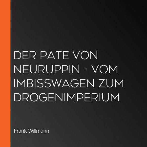 Der Pate von Neuruppin - Vom Imbisswagen zum Drogenimperium