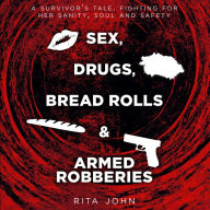 SEX, DRUGS, BREAD ROLLS, AND ARMED ROBBERIES: A survivor's tale. Fighting for her sanity, soul and safety.
