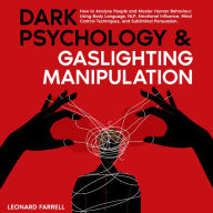 Dark Psychology & Gaslighting Manipulation: How to Analyze People and Master Human Behaviour, Using Body Language, NLP, Emotional Influence, Mind Control Techniques, and Subliminal Persuasion.