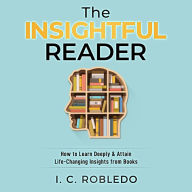 The Insightful Reader: How to Learn Deeply & Attain Life-Changing Insights from Books