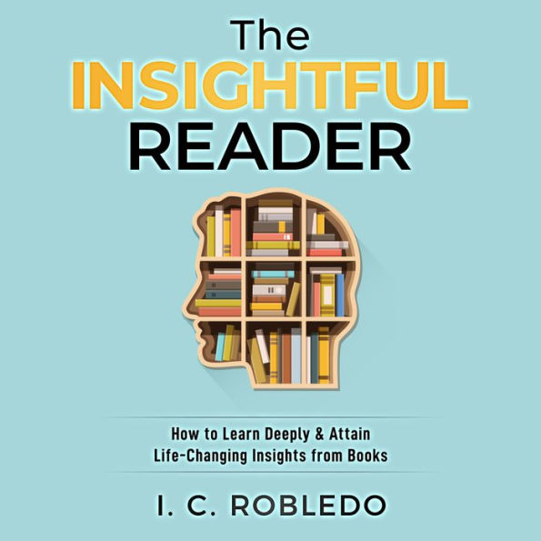 The Insightful Reader: How to Learn Deeply & Attain Life-Changing Insights from Books