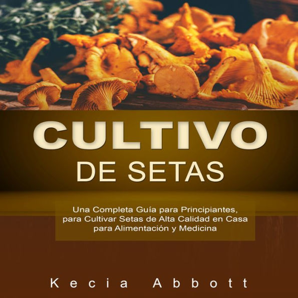 CULTIVO DE SETAS: Una Completa Guía para Principiantes, Consejos y Trucos para Cultivar Setas Shiitake, Ostra, Melena de León y Maitake en Casa, La Guía Esencial de Métodos y Técnicas Avanzadas