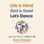 Life Is Hard. God Is Good. Let's Dance.: Experiencing Real Joy in a World Gone Mad