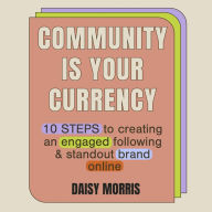 Community Is Your Currency: 10 Steps to Creating A Thriving Online Community & Growing Your Business