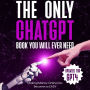 Only ChatGPT Book You Will Ever Need, The (Updated for GPT4): Making Money Online has Become so EASY