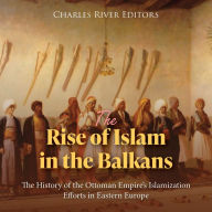 The Rise of Islam in the Balkans: The History of the Ottoman Empire's Islamization Efforts in Eastern Europe