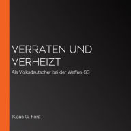 Verraten und verheizt: Als Volksdeutscher bei der Waffen-SS