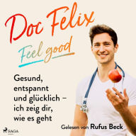 Doc Felix - Feel good: Gesund, entspannt und glücklich - ich zeig dir, wie es geht: -