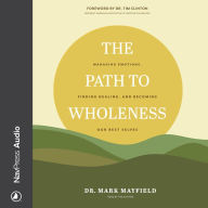 The Path to Wholeness: Managing Emotions, Finding Healing, and Becoming Our Best Selves