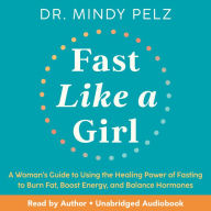 Fast Like a Girl: A Woman's Guide to Using the Healing Power of Fasting to Burn Fat, Boost Energy, and Balance Hormones