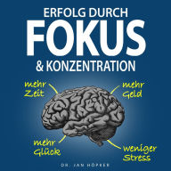 Erfolg durch Fokus & Konzentration: Konzentration steigern und Fokus schärfen für mehr Erfolg im Leben