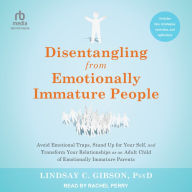 Disentangling from Emotionally Immature People: Avoid Emotional Traps, Stand Up for Your Self, and Transform Your Relationships as an Adult Child of Emotionally Immature Parents