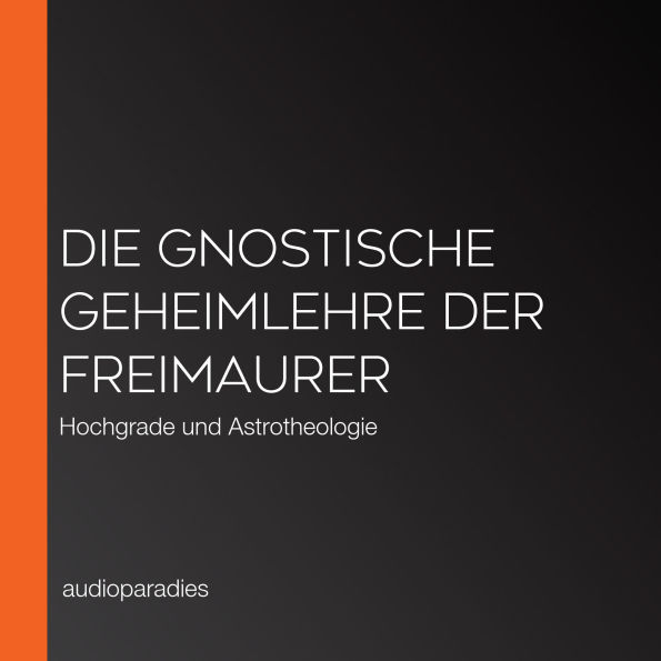 Die gnostische Geheimlehre der Freimaurer: Hochgrade und Astrotheologie