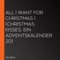 All I Want for Christmas I (Christmas Kisses. Ein Adventskalender 20)