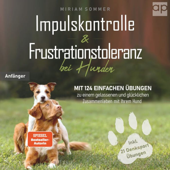 Impulskontrolle und Frustrationstoleranz bei Hunden: Mit 124 einfachen Übungen zu einem gelassenen und glücklichen Zusammenleben mit Ihrem Hund