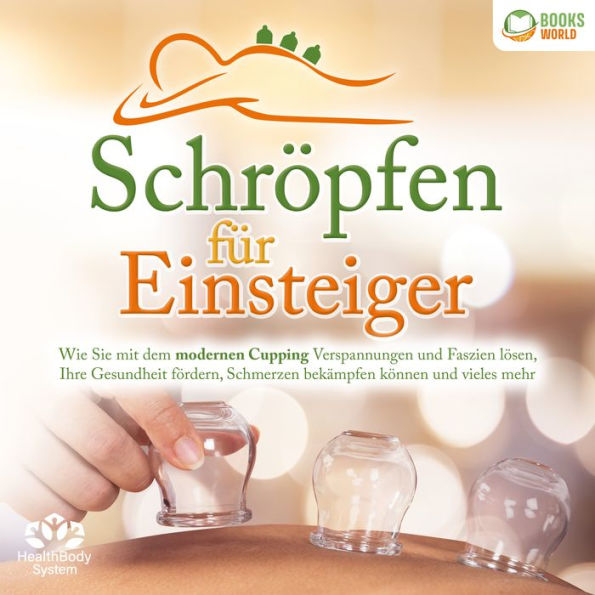 Schröpfen für Einsteiger: Wie Sie mit dem modernen Cupping Verspannungen und Faszien lösen, Ihre Gesundheit fördern, Schmerzen bekämpfen können und vieles mehr