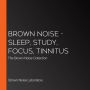 Brown Noise - Sleep, Study, Focus, Tinnitus: The Brown Noise Collection