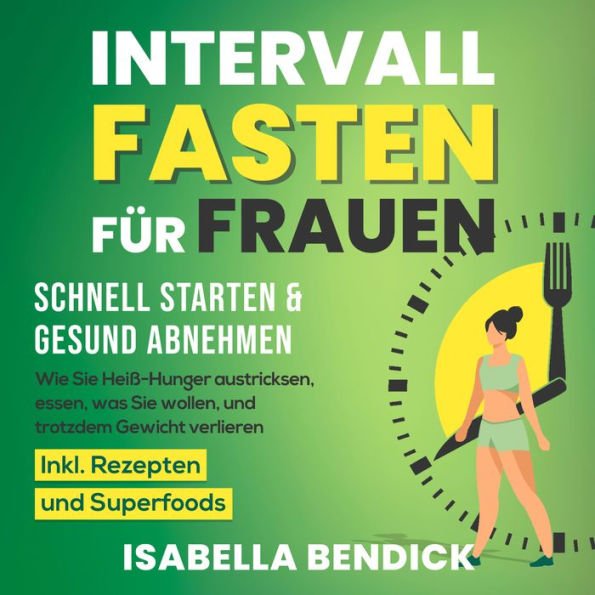 Intervallfasten für Frauen - schnell starten & gesund abnehmen: Wie Sie Heiß-Hunger austricksen, essen, was Sie wollen und trotzdem Gewicht verlieren. Inkl. Rezepten und Superfoods