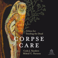 Corpse Care: Ethics for Tending the Dead