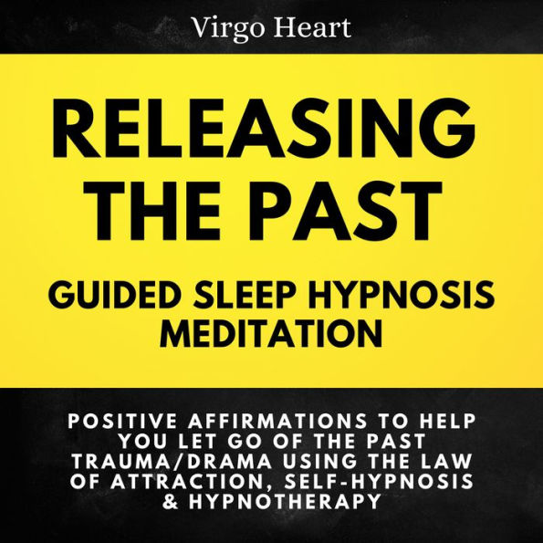 Releasing the Past Guided Sleep Hypnosis Meditation: Positive Affirmations to Help You Let Go of the Past Trauma/Drama Using the Law of Attraction, Self-Hypnosis & Hypnotherapy