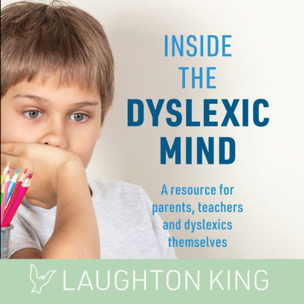 Inside the Dyslexic Mind: A resource for parents, teachers and dyslexics themselves