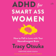 ADHD for Smart Ass Women: How to Fall in Love with Your Neurodivergent Brain