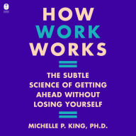 How Work Works: The Subtle Science of Getting Ahead Without Losing Yourself