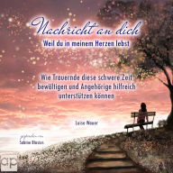 Nachricht an dich: Weil du in meinem Herzen lebst - Wie Trauernde diese schwere Zeit bewältigen und Angehörige hilfreich unterstützen können