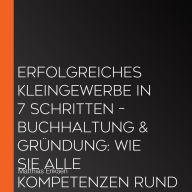 Erfolgreiches Kleingewerbe in 7 Schritten - Buchhaltung & Gründung: Wie Sie alle Kompetenzen rund um die Selbstständigkeit erlernen und Fehler in der Steuererklärung vermeiden