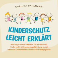 Kinderschutz leicht erklärt: Wie Sie potentielle Risiken für Kindeswohl, Kinderrecht & Kindeswohlgefährdung gezielt erkennen, einschätzen und situativ richtig agieren