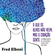 O que os olhos não veem, mas o coração sente: 21 dias para se conectar com você mesmo