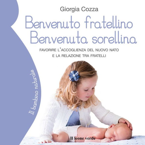 Benvenuto fratellino, benvenuta sorellina: Favorire l'accoglienza del nuovo nato e la relazione tra fratelli