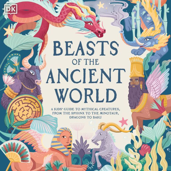Beasts of the Ancient World: A Kids' Guide to Mythical Creatures, From the Sphynx to the Minotaur, Dragons to Baku