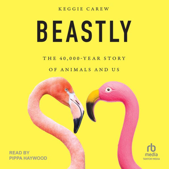 Beastly: The 40,000-Year Story of Animals and Us