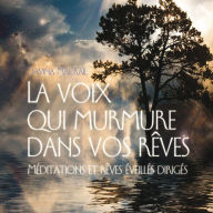 La voix qui murmure dans vos rêves: Méditations et rêves éveillés dirigés, La: La voix qui murmure dans vos rêves