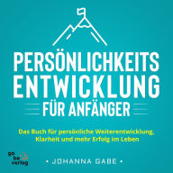 Persönlichkeitsentwicklung für Anfänger: Das Buch für persönliche Weiterentwicklung, Klarheit und mehr Erfolg im Leben