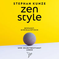 Zen Style: Bewusst, minimalistisch und selbstbestimmt leben - Zen Style: Bewusst, minimalistisch und selbstbestimmt leben