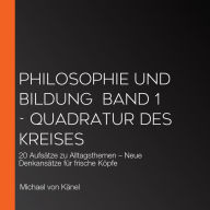 Philosophie und Bildung Band 1 - Quadratur des Kreises: 20 Aufsätze zu Alltagsthemen - Neue Denkansätze für frische Köpfe