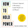 How to Hold Power: A Somatic Approach to Becoming a Leader People Love and Respect--30+ embodiment practices to empower your team and lead with intention