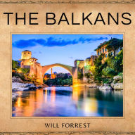 The Balkans: A Historical Journey Through Time - Understanding the Political, Social and Cultural Evolution of the Region