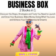 Business Box: [2 Books in 1] Discover the Steps, Strategies and Tools You Need to Launch and Grow Your Business, Make Money Doing What You Love and Achieve Your Entrepreneurial Dreams