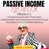 Passive Income Playbook: [3 Books in 1] A Comprehensive Bundle of Three Guides to Building Wealth and Creating Financial Freedom through Stock Market Trading and Affiliate Marketing