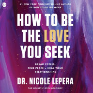 How to Be the Love You Seek: Break Cycles, Find Peace, and Heal Your Relationships