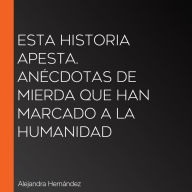 Esta historia apesta. Anécdotas de mierda que han marcado a la humanidad