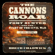 The Cannons Roar: Fort Sumter and the Start of the Civil War-An Oral History