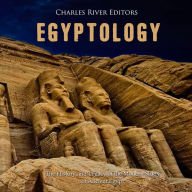 Egyptology: The History and Legacy of the Modern Study of Ancient Egypt