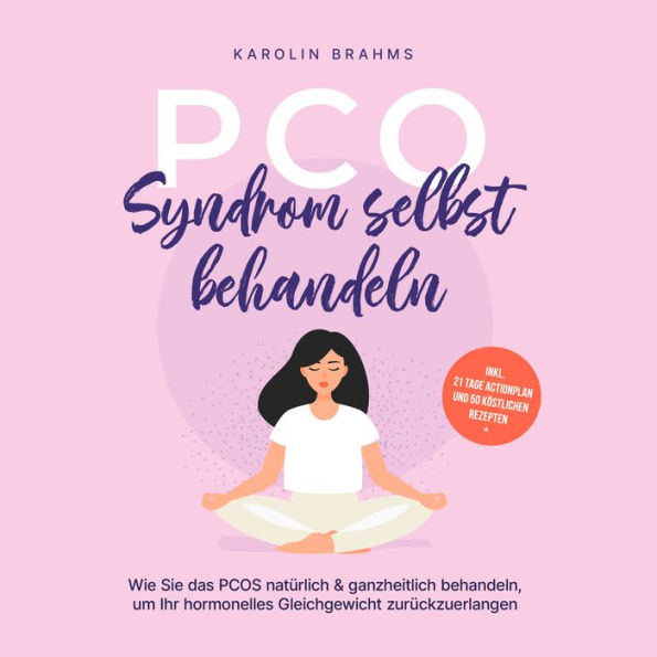 PCO Syndrom selbst behandeln: Wie Sie das PCOS natürlich & ganzheitlich behandeln, um Ihr hormonelles Gleichgewicht zurückzuerlangen - inkl. 21 Tage Actionplan und 50 köstlichen Rezepten